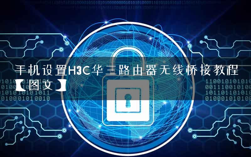 手机设置H3C华三路由器无线桥接教程【图文】