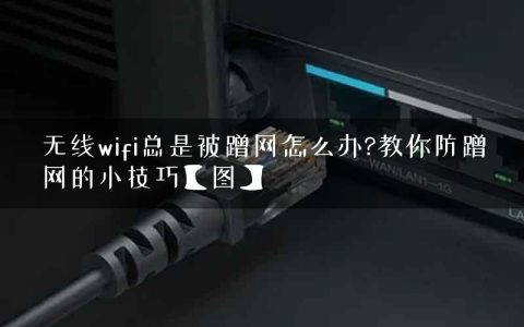 无线wifi总是被蹭网怎么办?教你防蹭网的小技巧【图】