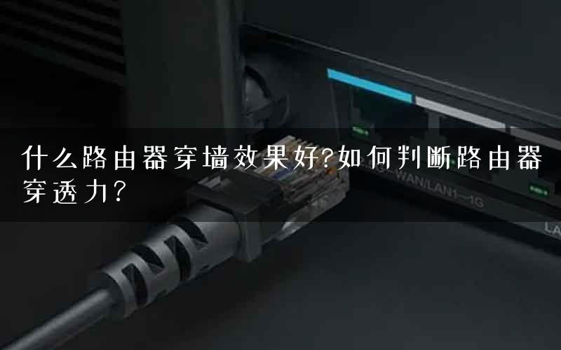 什么路由器穿墙效果好?如何判断路由器穿透力？