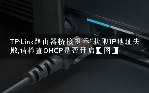 TP-Link路由器桥接提示“获取IP地址失败,请检查DHCP是否开启【图】