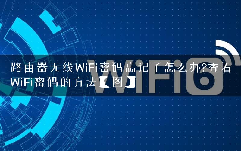 路由器无线WiFi密码忘记了怎么办?查看WiFi密码的方法【图】