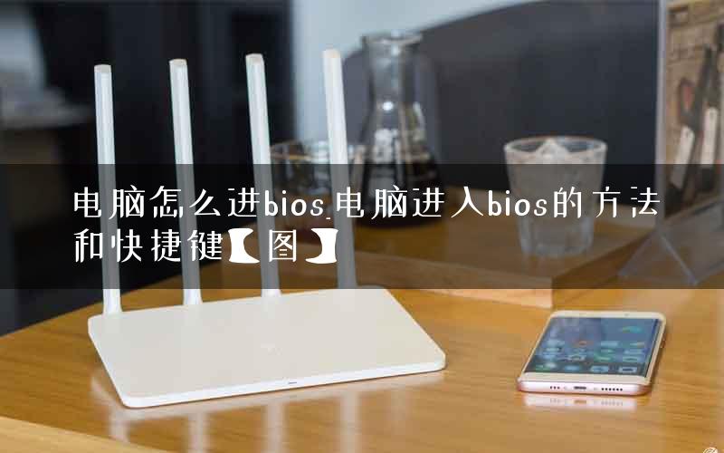 电脑怎么进bios_电脑进入bios的方法和快捷键【图】