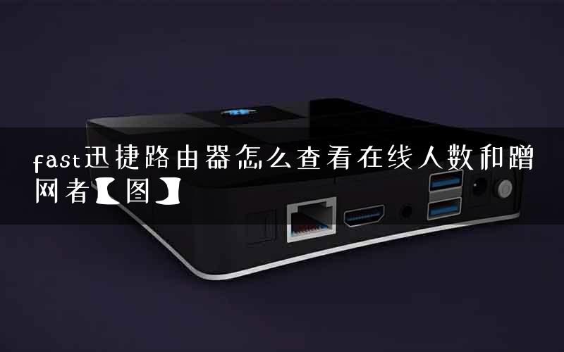 fast迅捷路由器怎么查看在线人数和蹭网者【图】