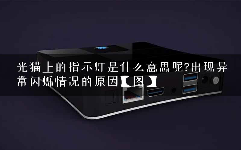 光猫上的指示灯是什么意思呢?出现异常闪烁情况的原因【图】