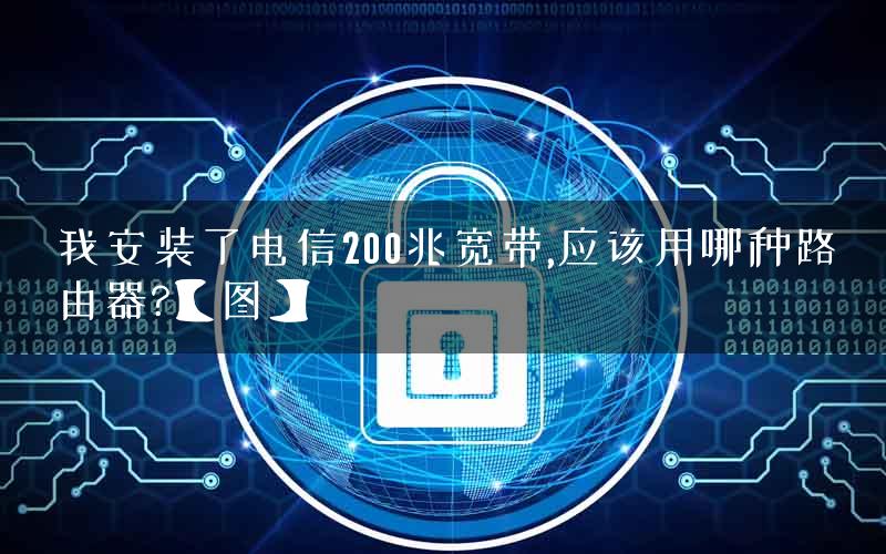 我安装了电信200兆宽带,应该用哪种路由器?【图】