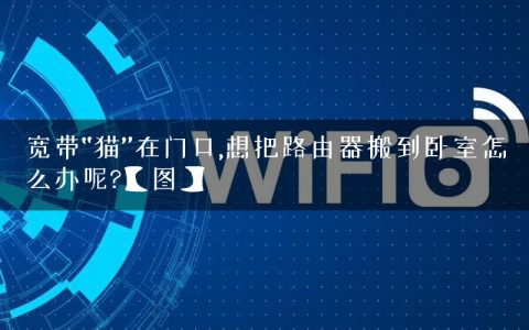 宽带“猫”在门口,想把路由器搬到卧室怎么办呢?【图】