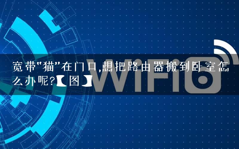 宽带“猫”在门口,想把路由器搬到卧室怎么办呢?【图】