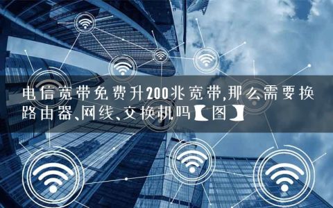 电信宽带免费升200兆宽带,那么需要换路由器、网线、交换机吗【图】