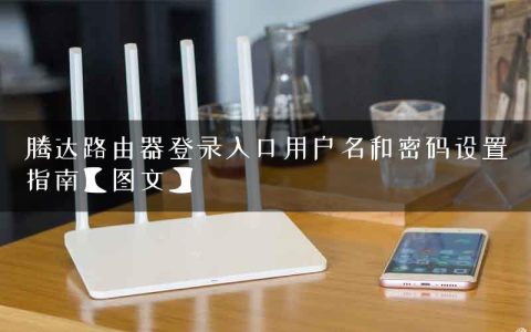 腾达路由器登录入口用户名和密码设置指南【图文】
