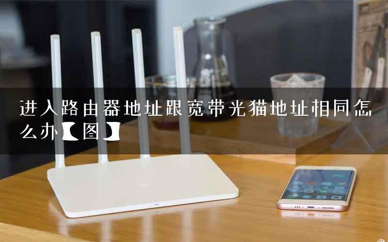 进入路由器地址跟宽带光猫地址相同怎么办【图】