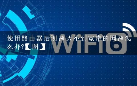 使用路由器后测速达不到宽带的网速怎么办?【图】