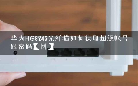 华为HG8245光纤猫如何获取超级帐号跟密码【图】