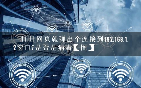 一打开网页就弹出个连接到192.168.1.2窗口?是否是病毒【图】