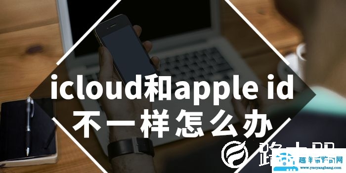 icloud和apple id不一样怎么办