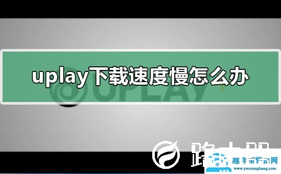 uplay下载速度慢怎么办?
