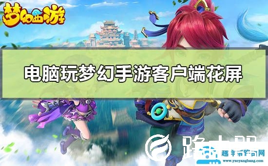 电脑玩梦幻手游客户端花屏怎么办