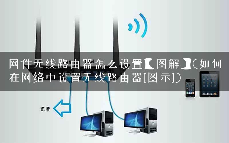 网件无线路由器怎么设置【图解】(如何在网络中设置无线路由器[图示])