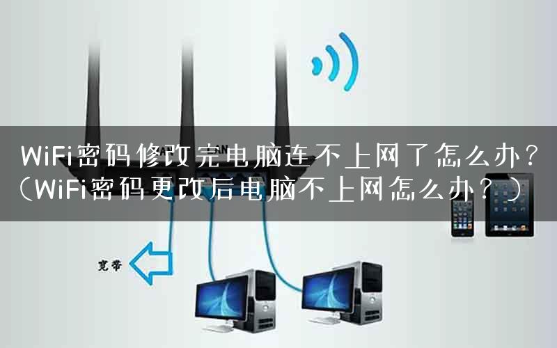 WiFi密码修改完电脑连不上网了怎么办？(WiFi密码更改后电脑不上网怎么办？)