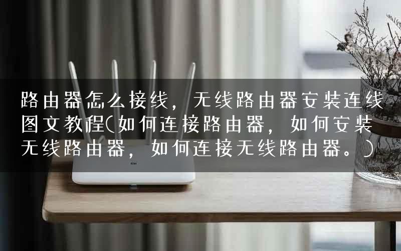 路由器怎么接线，无线路由器安装连线图文教程(如何连接路由器，如何安装无线路由器，如何连接无线路由器。)