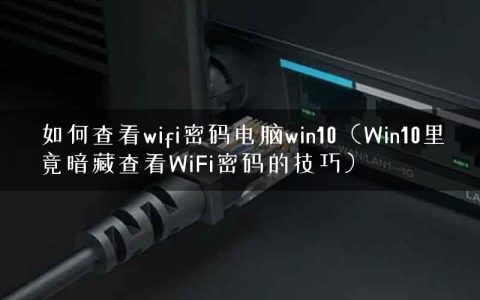 如何查看wifi密码电脑win10（Win10里竟暗藏查看WiFi密码的技巧）