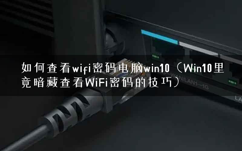 如何查看wifi密码电脑win10（Win10里竟暗藏查看WiFi密码的技巧）