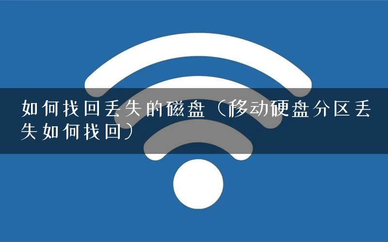 如何找回丢失的磁盘（移动硬盘分区丢失如何找回）