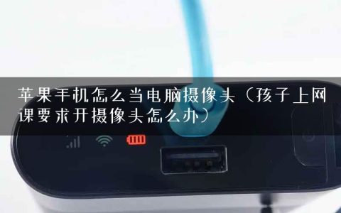 苹果手机怎么当电脑摄像头（孩子上网课要求开摄像头怎么办）