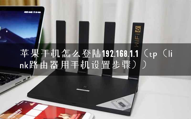 苹果手机怎么登陆192.168.1.1（tp（link路由器用手机设置步骤））