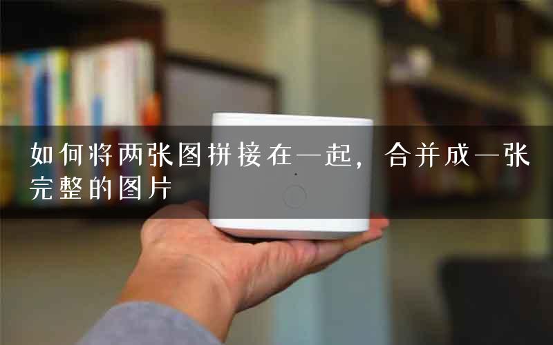 如何将两张图拼接在一起，合并成一张完整的图片