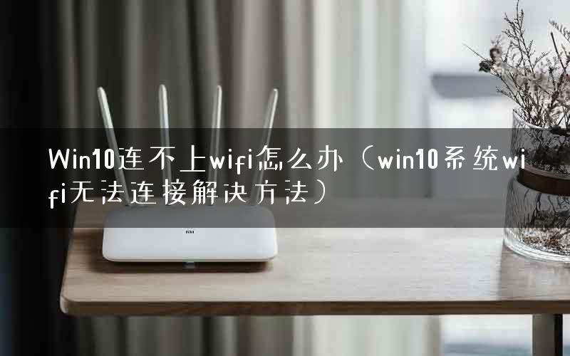 Win10连不上wifi怎么办（win10系统wifi无法连接解决方法）