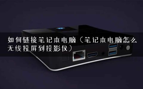 如何链接笔记本电脑（笔记本电脑怎么无线投屏到投影仪）