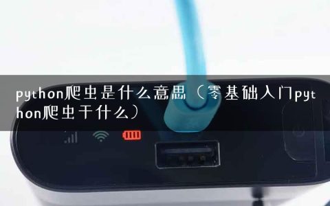 python爬虫是什么意思（零基础入门python爬虫干什么）