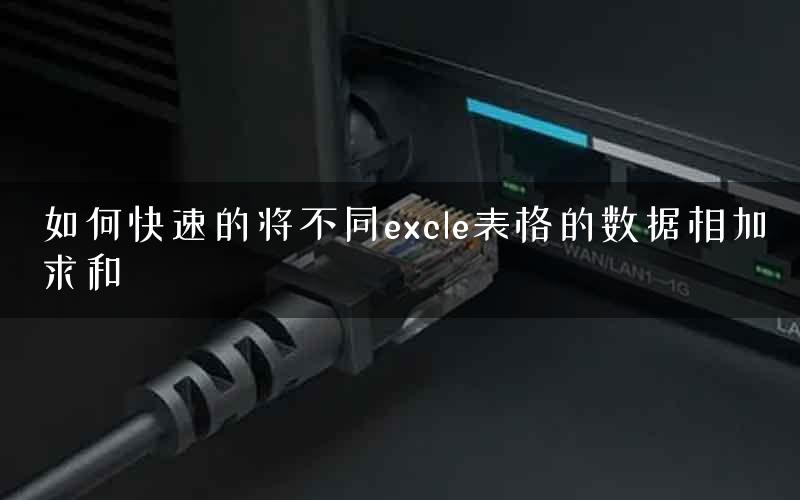 如何快速的将不同excle表格的数据相加求和