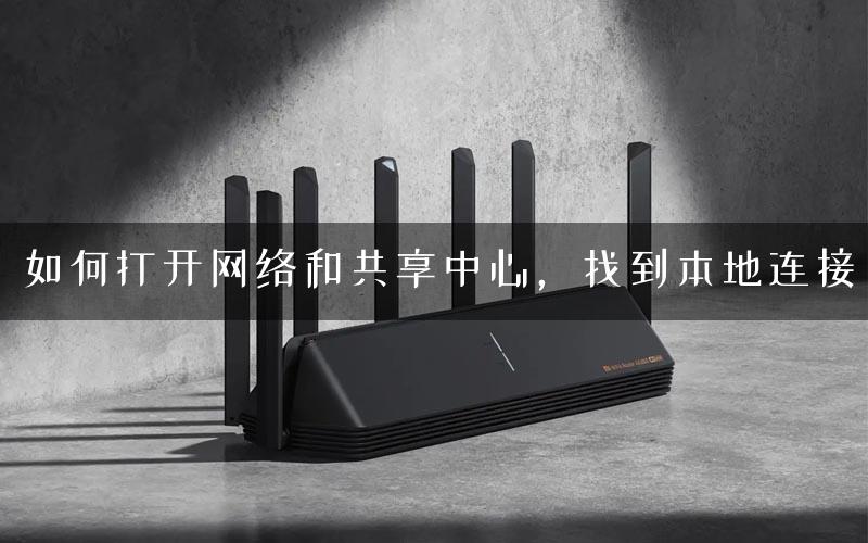 如何打开网络和共享中心，找到本地连接
