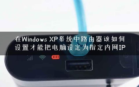 在Windows XP系统中路由器该如何设置才能把电脑设定为指定内网IP
