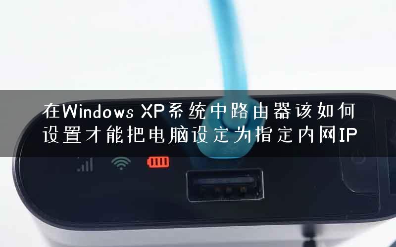 在Windows XP系统中路由器该如何设置才能把电脑设定为指定内网IP