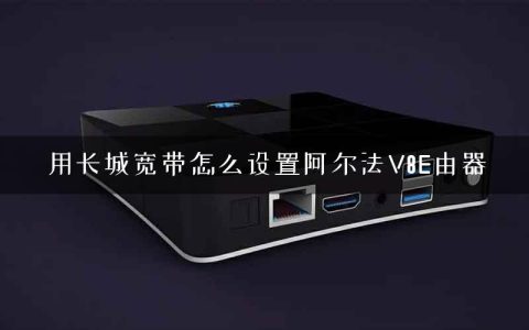 用长城宽带怎么设置阿尔法V8E由器