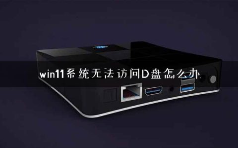 win11系统无法访问D盘怎么办