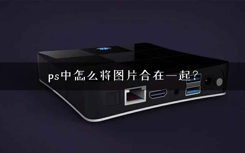ps中怎么将图片合在一起？