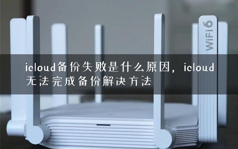 icloud备份失败是什么原因，icloud无法完成备份解决方法