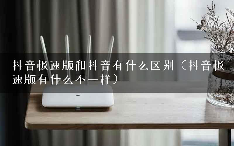 抖音极速版和抖音有什么区别（抖音极速版有什么不一样）