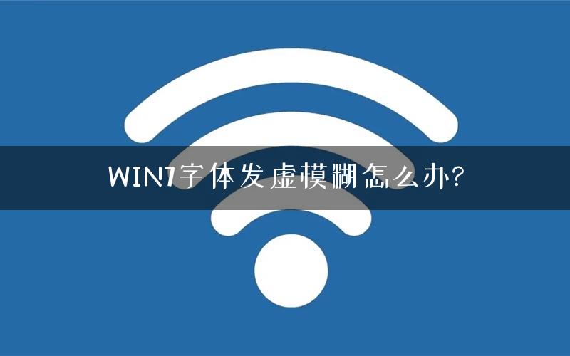 WIN7字体发虚模糊怎么办?