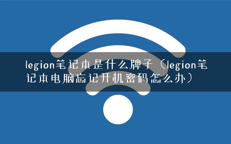 legion笔记本是什么牌子（legion笔记本电脑忘记开机密码怎么办）