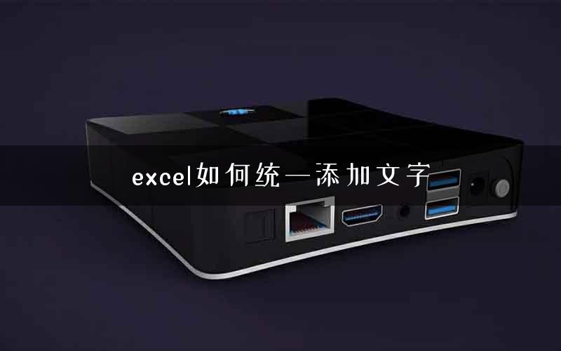 excel如何统一添加文字 excel如何统一添加文字