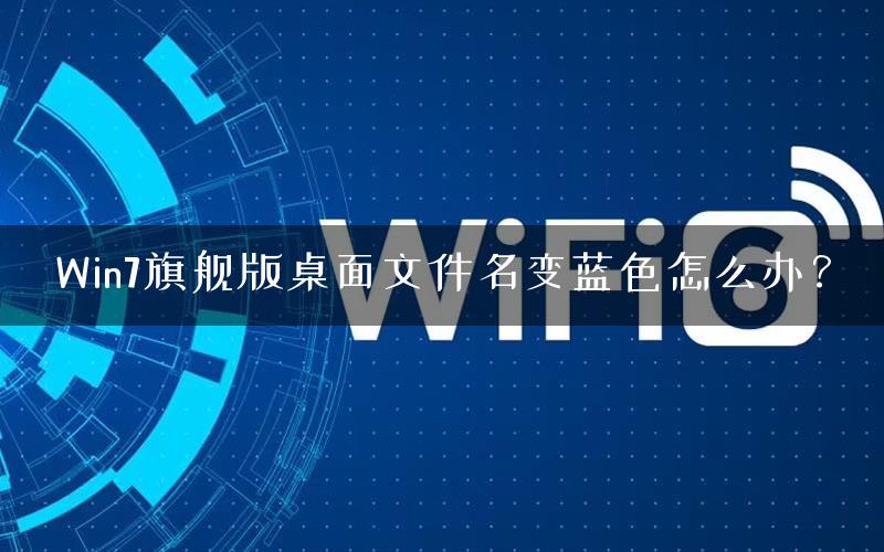 Win7旗舰版桌面文件名变蓝色怎么办？