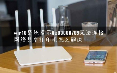 win10系统提示0x00000709无法连接网络共享打印机怎么解决