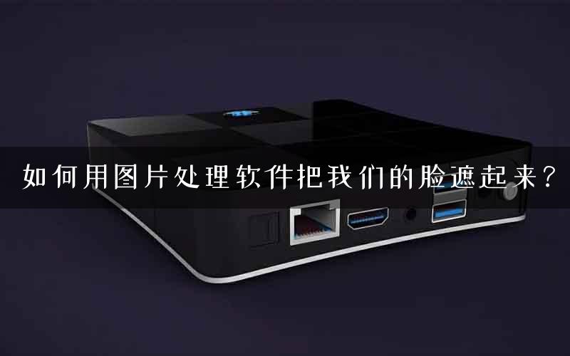 如何用图片处理软件把我们的脸遮起来？