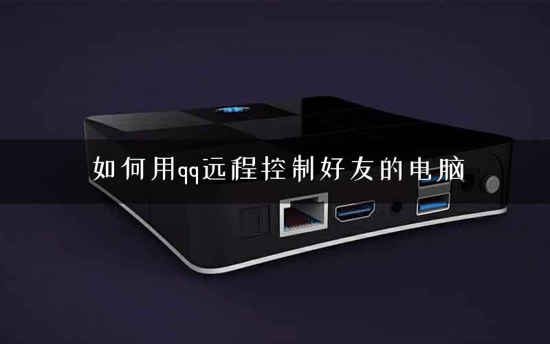 如何用qq远程控制好友的电脑