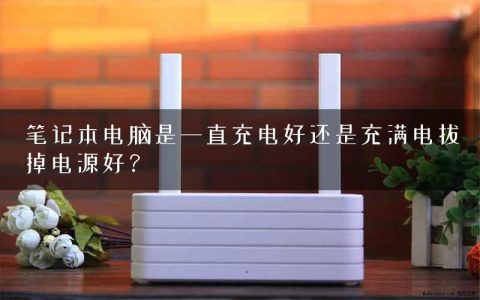 笔记本电脑是一直充电好还是充满电拔掉电源好？