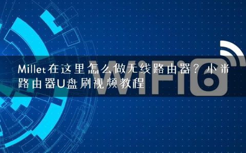 Millet在这里怎么做无线路由器？小米路由器U盘刷视频教程